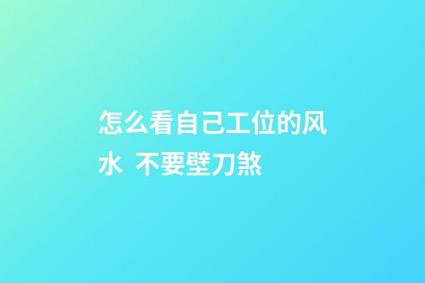 怎么看自己工位的风水  不要壁刀煞